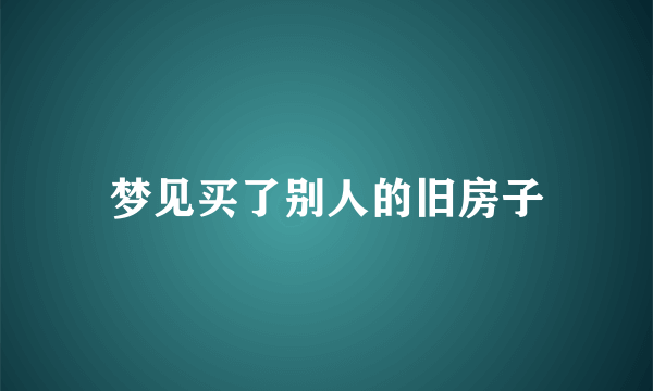 梦见买了别人的旧房子