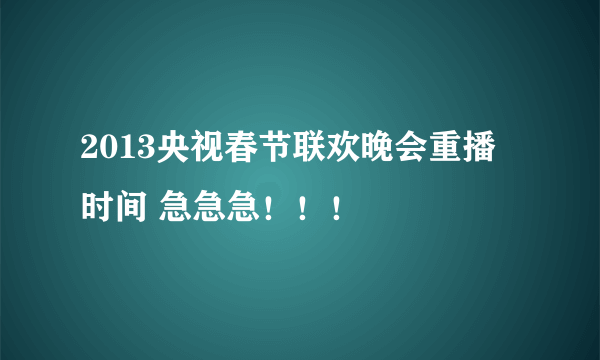 2013央视春节联欢晚会重播时间 急急急！！！