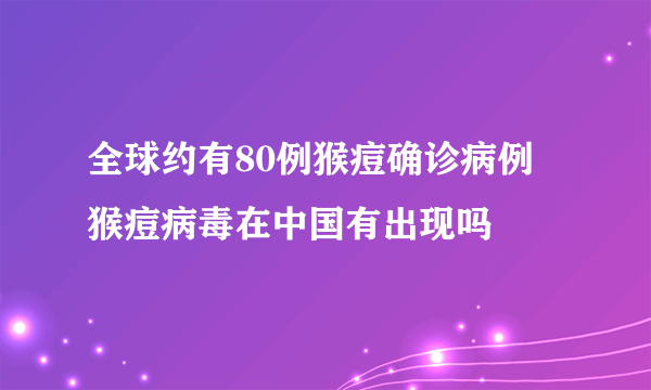 全球约有80例猴痘确诊病例 猴痘病毒在中国有出现吗