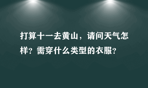 打算十一去黄山，请问天气怎样？需穿什么类型的衣服？