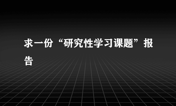 求一份“研究性学习课题”报告