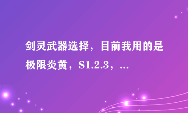 剑灵武器选择，目前我用的是极限炎黄，S1.2.3，土豪金，屌丝红到底是什么武器？还有耀光和祝福是什