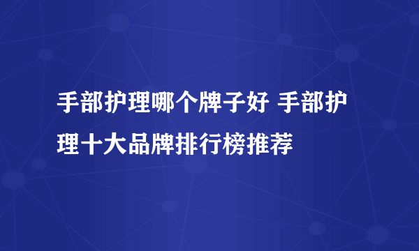 手部护理哪个牌子好 手部护理十大品牌排行榜推荐