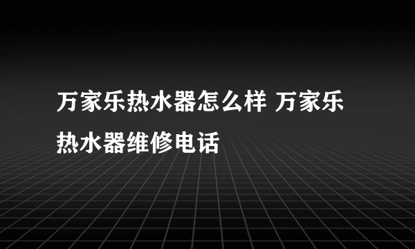 万家乐热水器怎么样 万家乐热水器维修电话