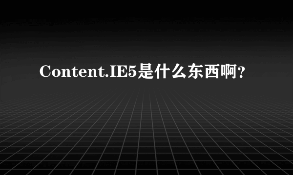 Content.IE5是什么东西啊？