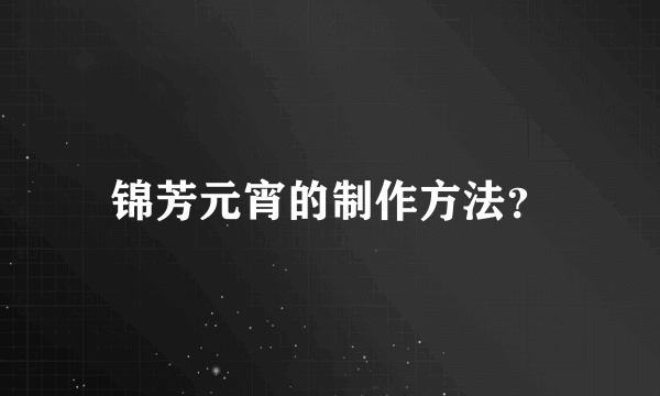 锦芳元宵的制作方法？