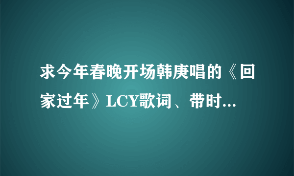 求今年春晚开场韩庚唱的《回家过年》LCY歌词、带时间标志的歌词