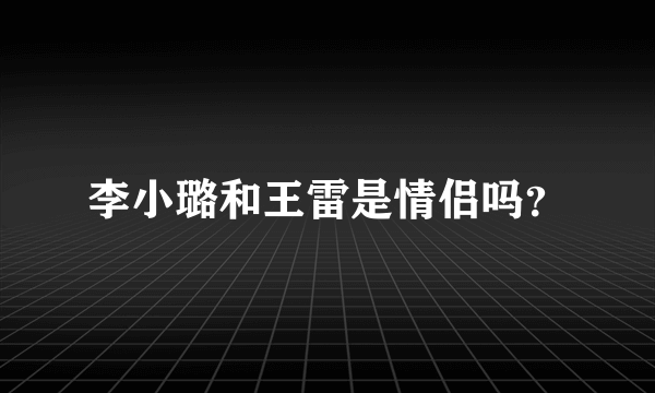 李小璐和王雷是情侣吗？