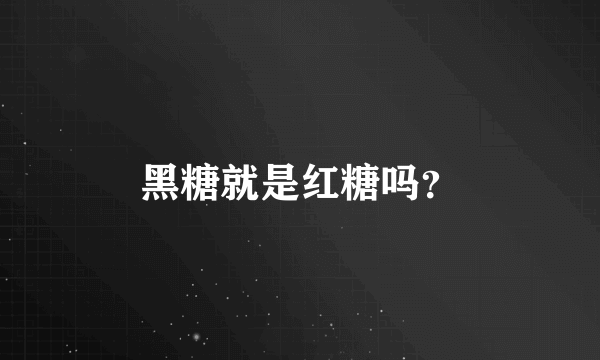 黑糖就是红糖吗？