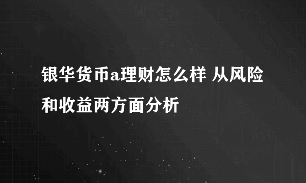 银华货币a理财怎么样 从风险和收益两方面分析