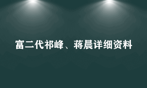 富二代祁峰、蒋晨详细资料