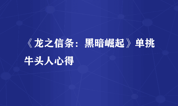 《龙之信条：黑暗崛起》单挑牛头人心得