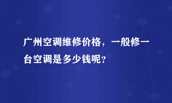 广州空调维修价格，一般修一台空调是多少钱呢？