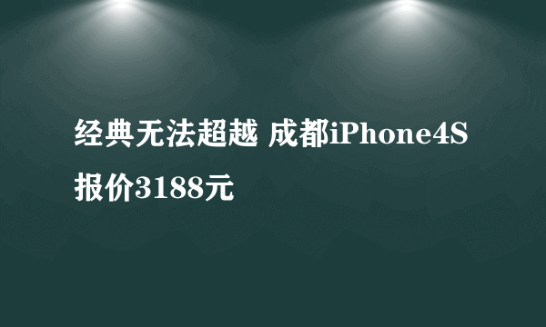 经典无法超越 成都iPhone4S报价3188元