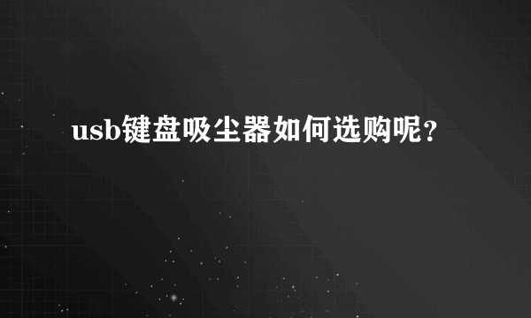 usb键盘吸尘器如何选购呢？