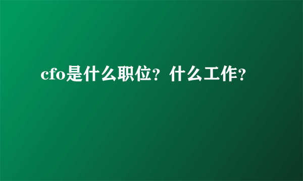 cfo是什么职位？什么工作？