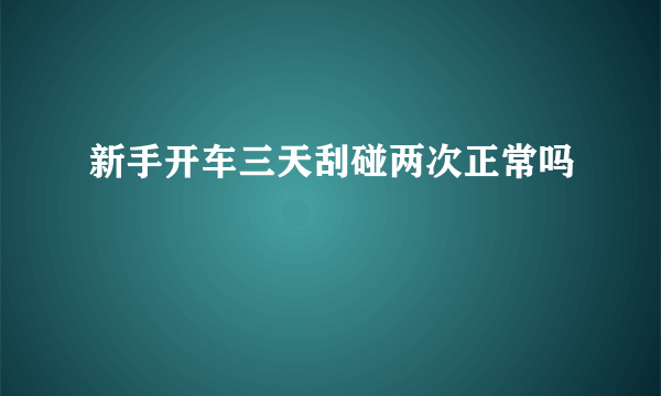 新手开车三天刮碰两次正常吗