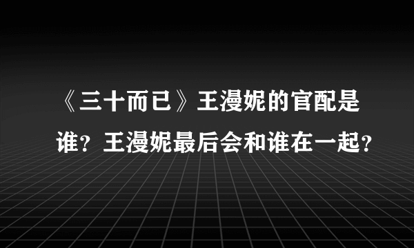 《三十而已》王漫妮的官配是谁？王漫妮最后会和谁在一起？