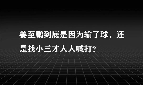 姜至鹏到底是因为输了球，还是找小三才人人喊打？