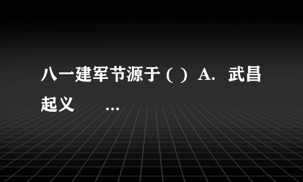 八一建军节源于 ( )  A．武昌起义      B．广州起义      C．秋收起义     D．南昌起义