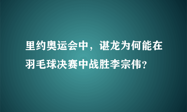 里约奥运会中，谌龙为何能在羽毛球决赛中战胜李宗伟？