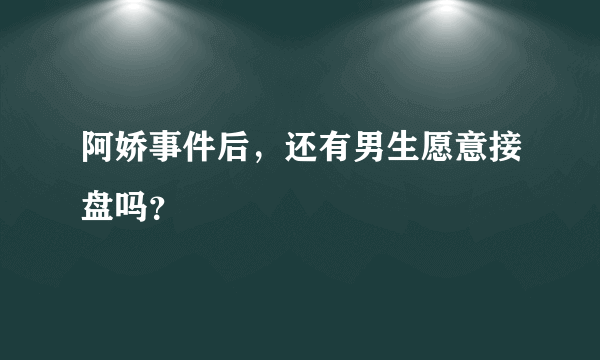 阿娇事件后，还有男生愿意接盘吗？