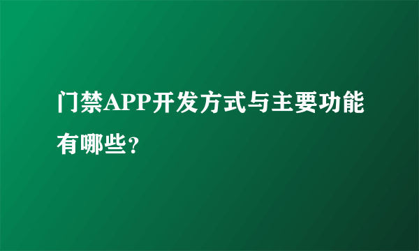 门禁APP开发方式与主要功能有哪些？