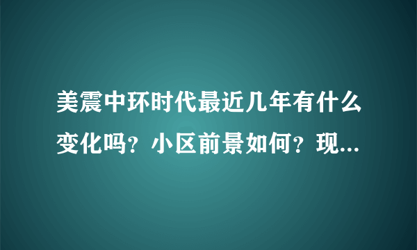 美震中环时代最近几年有什么变化吗？小区前景如何？现在还值得入手吗？