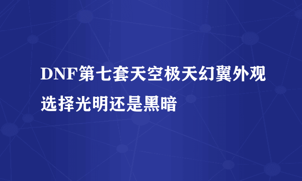 DNF第七套天空极天幻翼外观选择光明还是黑暗