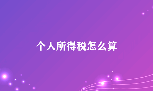 个人所得税怎么算