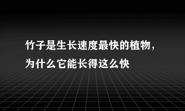 竹子是生长速度最快的植物，为什么它能长得这么快