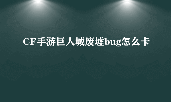 CF手游巨人城废墟bug怎么卡