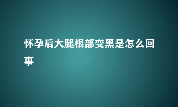 怀孕后大腿根部变黑是怎么回事