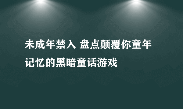 未成年禁入 盘点颠覆你童年记忆的黑暗童话游戏