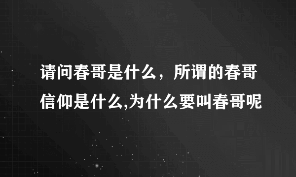 请问春哥是什么，所谓的春哥信仰是什么,为什么要叫春哥呢