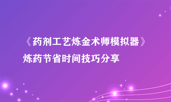 《药剂工艺炼金术师模拟器》炼药节省时间技巧分享