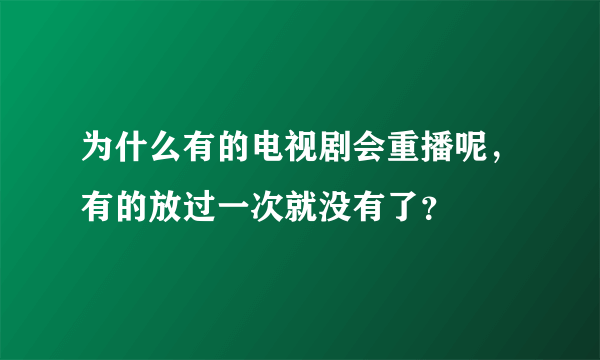 为什么有的电视剧会重播呢，有的放过一次就没有了？