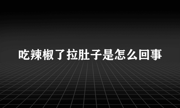 吃辣椒了拉肚子是怎么回事