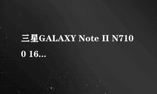 三星GALAXY Note II N7100 16G促销中