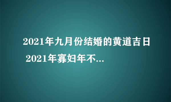 2021年九月份结婚的黄道吉日 2021年寡妇年不能结婚吗