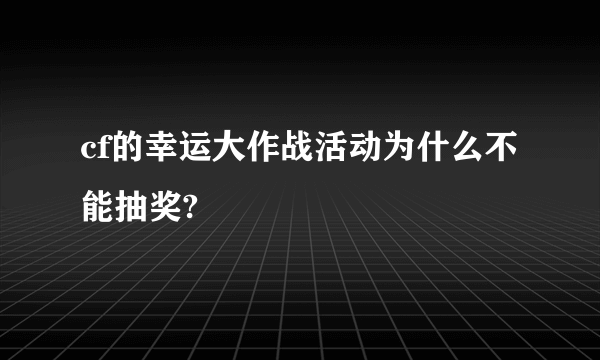 cf的幸运大作战活动为什么不能抽奖?