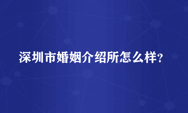 深圳市婚姻介绍所怎么样？