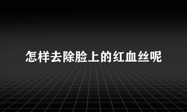 怎样去除脸上的红血丝呢