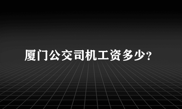 厦门公交司机工资多少？