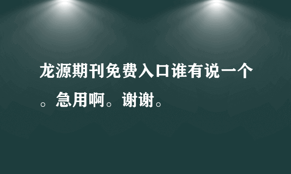 龙源期刊免费入口谁有说一个。急用啊。谢谢。