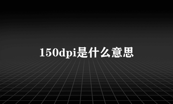 150dpi是什么意思