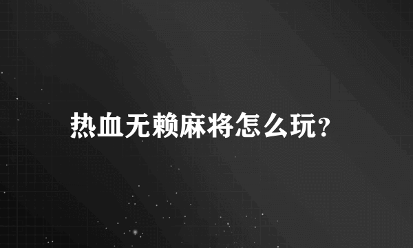 热血无赖麻将怎么玩？