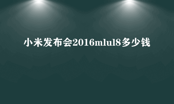 小米发布会2016mlul8多少钱