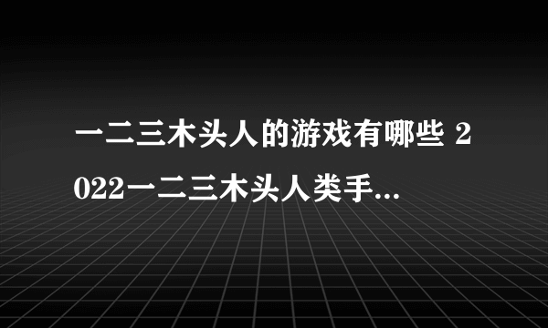 一二三木头人的游戏有哪些 2022一二三木头人类手游排行榜