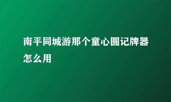 南平同城游那个童心圆记牌器怎么用